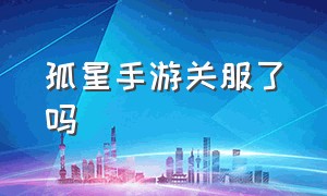 孤星手游关服了吗