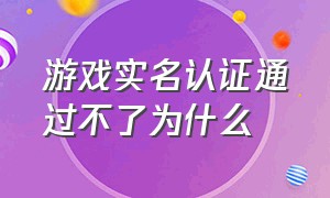 游戏实名认证通过不了为什么