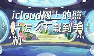 icloud网上的照片怎么下载到手机