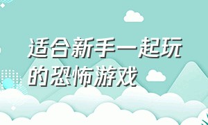 适合新手一起玩的恐怖游戏