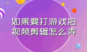 如果要打游戏拍视频剪辑怎么弄