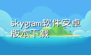skygram软件安卓版本下载