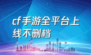 cf手游全平台上线不删档