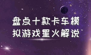 盘点十款卡车模拟游戏星火解说