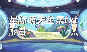 星际萌夫全集txt下载