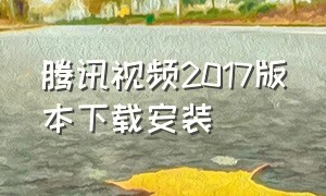 腾讯视频2017版本下载安装