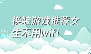 换装游戏推荐女生不用wifi