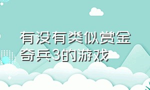 有没有类似赏金奇兵3的游戏