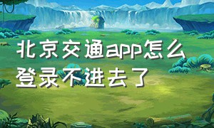 北京交通app怎么登录不进去了