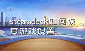 steamdeck如何恢复游戏设置