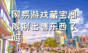 网易游戏藏宝阁限制出售东西了吗