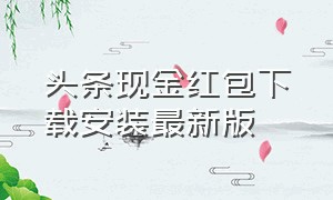 头条现金红包下载安装最新版