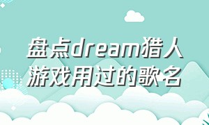 盘点dream猎人游戏用过的歌名