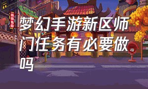 梦幻手游新区师门任务有必要做吗