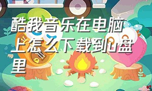 酷我音乐在电脑上怎么下载到u盘里