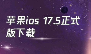 苹果ios 17.5正式版下载