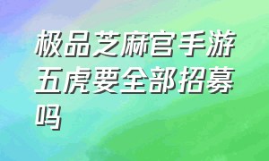 极品芝麻官手游五虎要全部招募吗