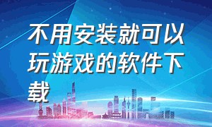 不用安装就可以玩游戏的软件下载