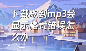 下载歌到mp3会显示格式错误怎么办