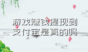 游戏赚钱提现到支付宝是真的吗