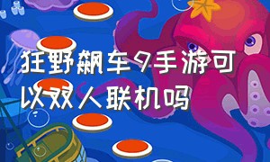 狂野飙车9手游可以双人联机吗