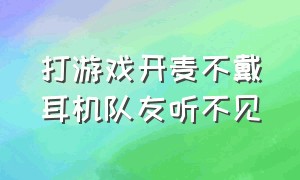 打游戏开麦不戴耳机队友听不见