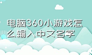 电脑360小游戏怎么输入中文名字