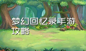 梦幻回忆录手游攻略