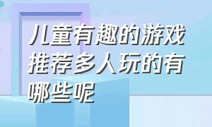 儿童有趣的游戏推荐多人玩的有哪些呢