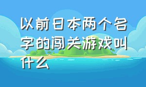 以前日本两个名字的闯关游戏叫什么