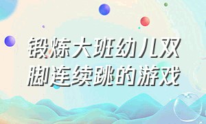 锻炼大班幼儿双脚连续跳的游戏