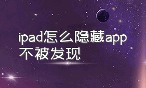 ipad怎么隐藏app不被发现