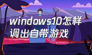 windows10怎样调出自带游戏