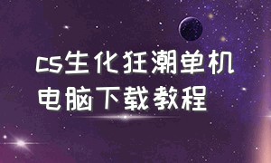 cs生化狂潮单机电脑下载教程