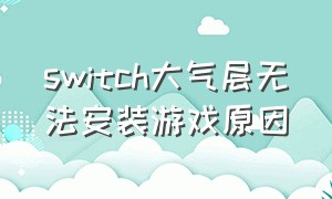 switch大气层无法安装游戏原因