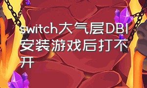 switch大气层DBI安装游戏后打不开