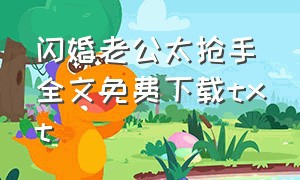 闪婚老公太抢手全文免费下载txt