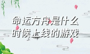 命运方舟是什么时候上线的游戏