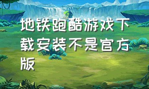 地铁跑酷游戏下载安装不是官方版