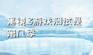 黑镜3游戏测试是第几季