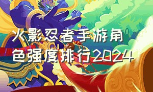 火影忍者手游角色强度排行2024