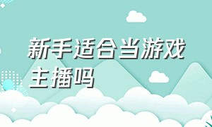 新手适合当游戏主播吗