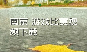 南京 游戏比赛视频下载