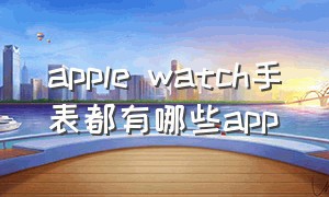 apple watch手表都有哪些app