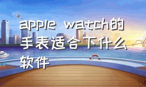 apple watch的手表适合下什么软件