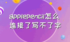 applepencil怎么连接了写不了字