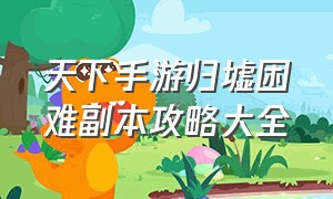 天下手游归墟困难副本攻略大全