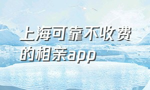 上海可靠不收费的相亲app