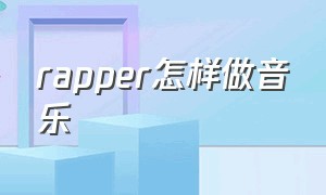 rapper怎样做音乐