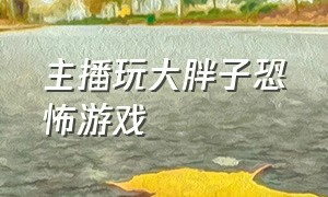 主播玩大胖子恐怖游戏